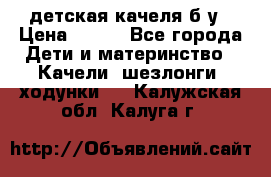 детская качеля б-у › Цена ­ 700 - Все города Дети и материнство » Качели, шезлонги, ходунки   . Калужская обл.,Калуга г.